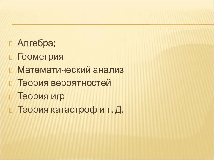 Алгебра; Геометрия Математический анализ Теория вероятностей Теория игр Теория катастроф и т. Д.