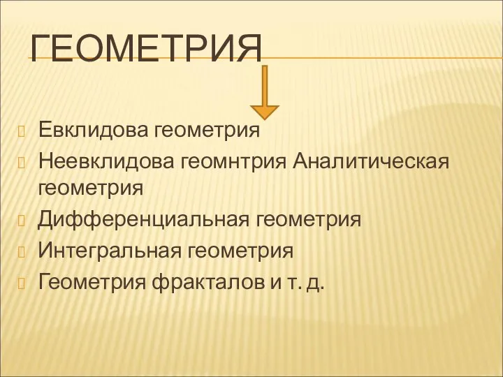 ГЕОМЕТРИЯ Евклидова геометрия Неевклидова геомнтрия Аналитическая геометрия Дифференциальная геометрия Интегральная геометрия Геометрия фракталов и т. д.