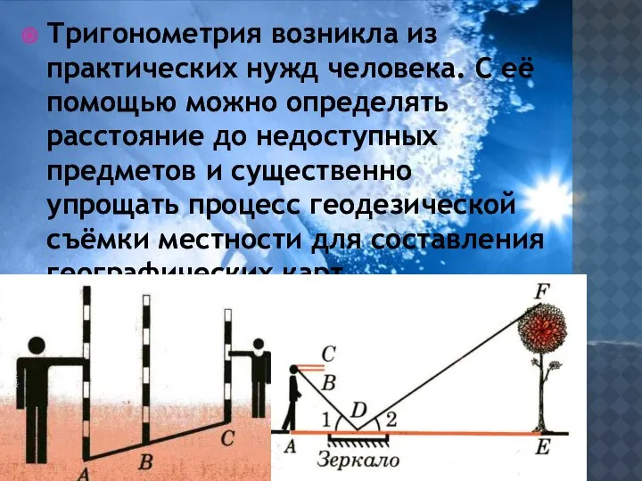 Тригонометрия возникла из практических нужд человека. С её помощью можно определять