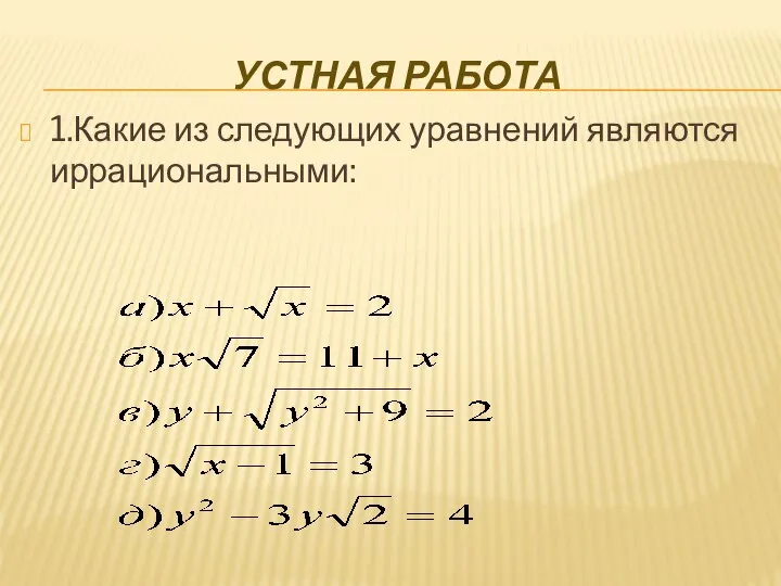 УСТНАЯ РАБОТА 1.Какие из следующих уравнений являются иррациональными: