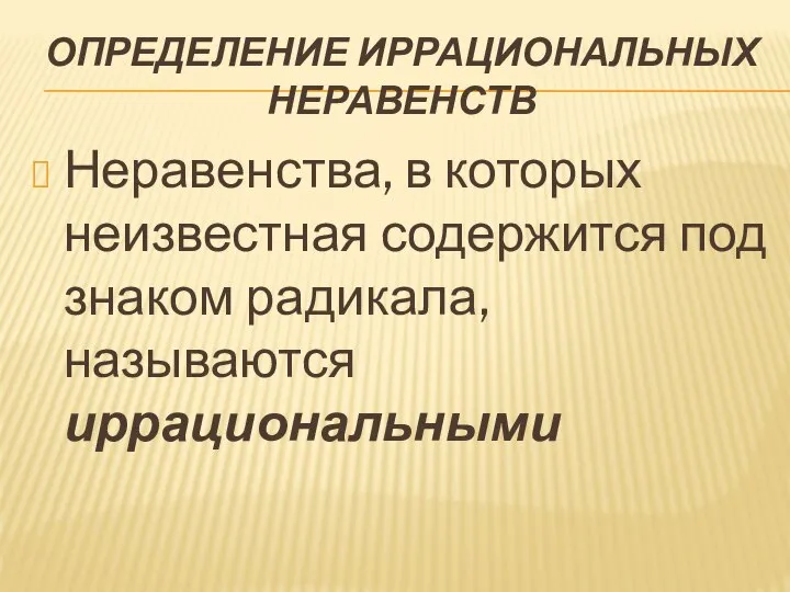 ОПРЕДЕЛЕНИЕ ИРРАЦИОНАЛЬНЫХ НЕРАВЕНСТВ Неравенства, в которых неизвестная содержится под знаком радикала, называются иррациональными