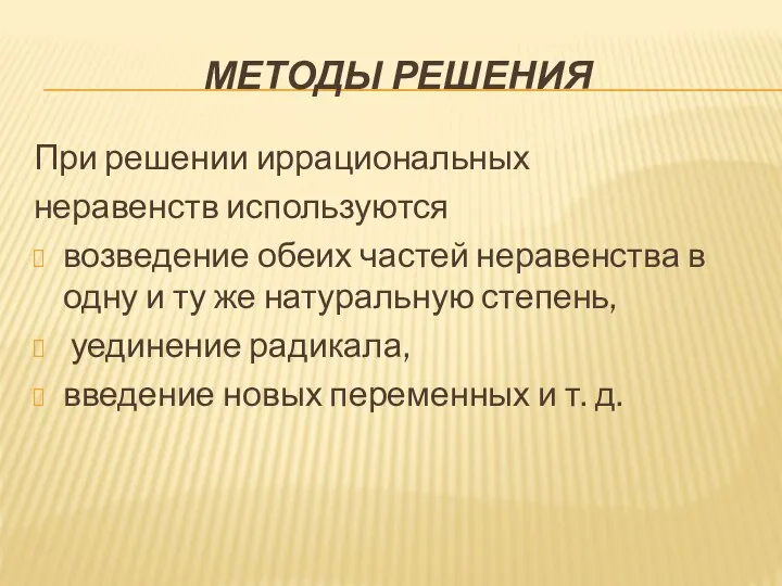 МЕТОДЫ РЕШЕНИЯ При решении иррациональных неравенств используются возведение обеих частей неравенства