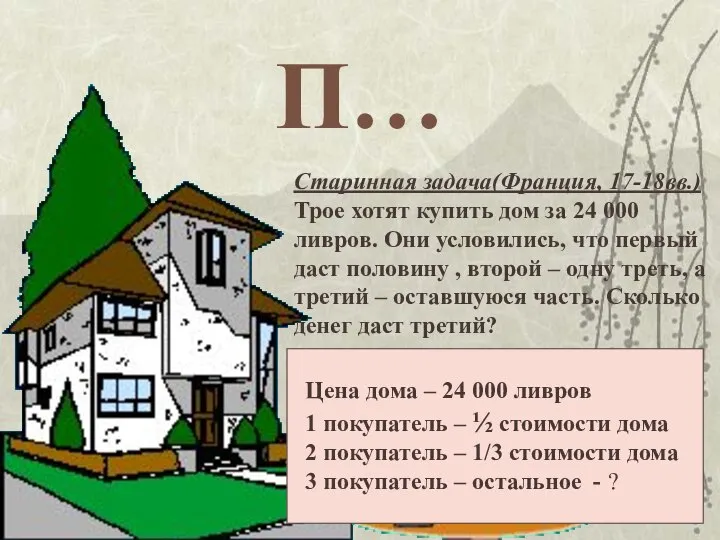 П… Старинная задача(Франция, 17-18вв.) Трое хотят купить дом за 24 000