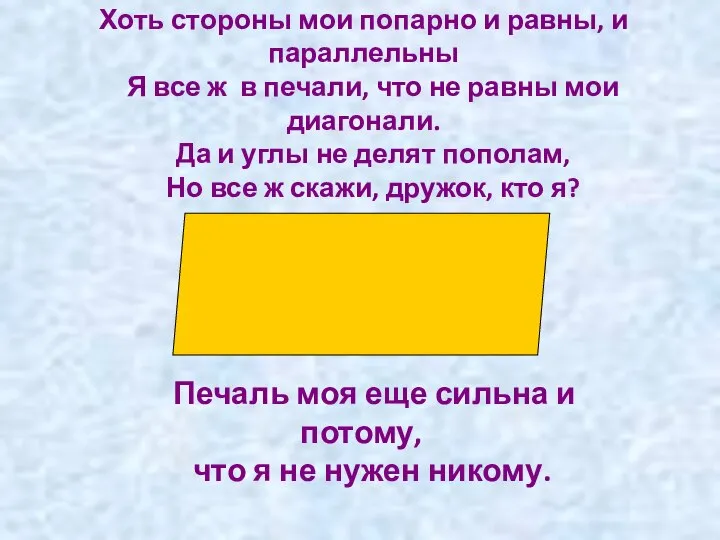 Хоть стороны мои попарно и равны, и параллельны Я все ж