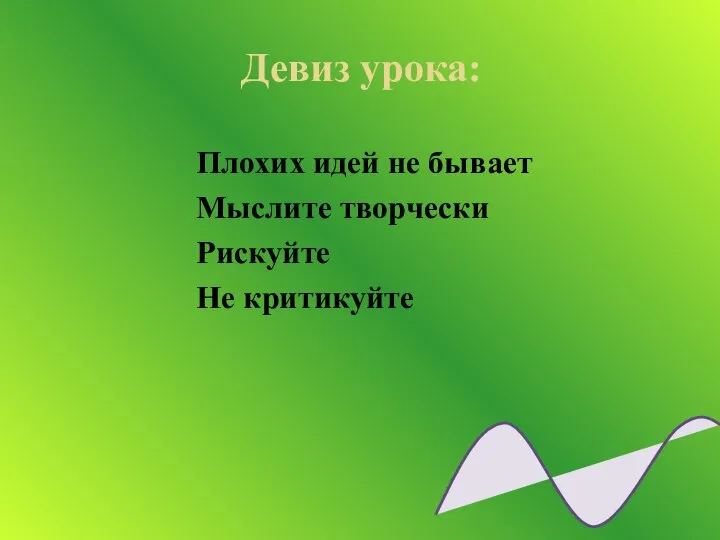 Девиз урока: Плохих идей не бывает Мыслите творчески Рискуйте Не критикуйте