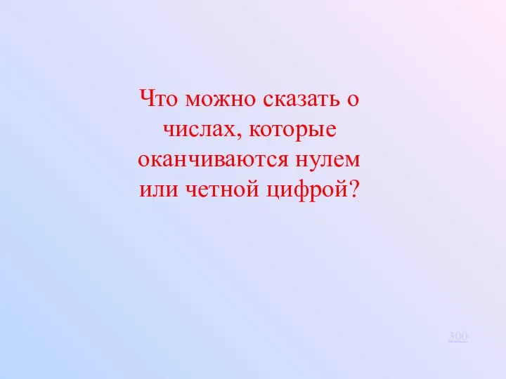 Что можно сказать о числах, которые оканчиваются нулем или четной цифрой? 300