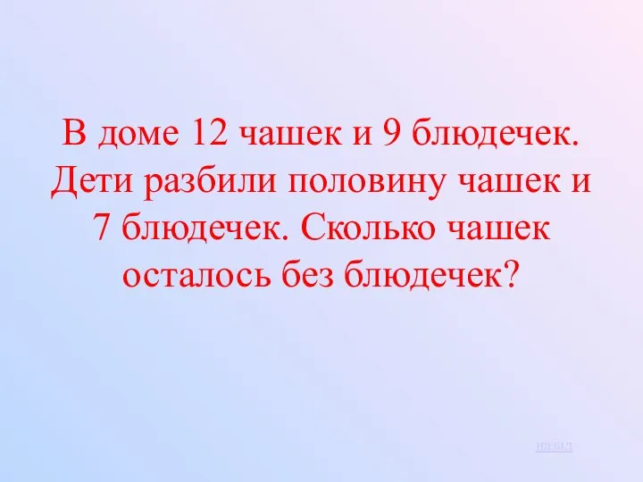 В доме 12 чашек и 9 блюдечек. Дети разбили половину чашек