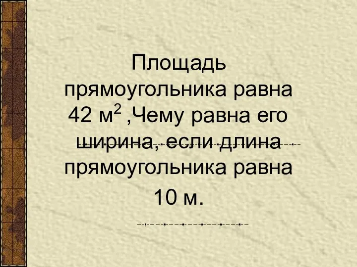 Площадь прямоугольника равна 42 м2 ,Чему равна его ширина, если длина прямоугольника равна 10 м.