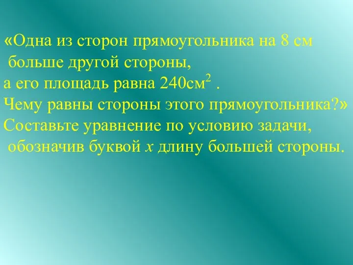 «Одна из сторон прямоугольника на 8 см больше другой стороны, а