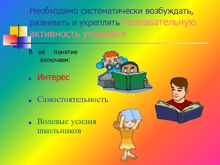 Необходимо систематически возбуждать, развивать и укреплять познавательную активность учащихся В её