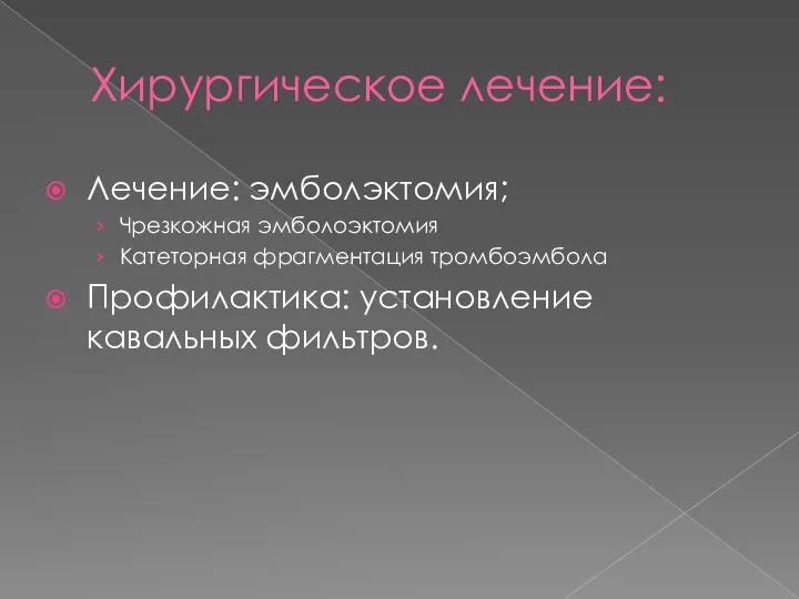 Хирургическое лечение: Лечение: эмболэктомия; Чрезкожная эмболоэктомия Катеторная фрагментация тромбоэмбола Профилактика: установление кавальных фильтров.