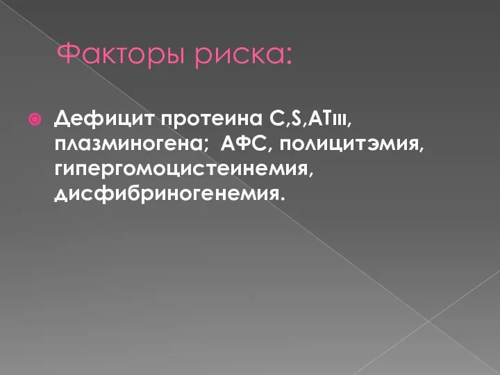 Факторы риска: Дефицит протеина C,S,АТιιι, плазминогена; АФС, полицитэмия, гипергомоцистеинемия, дисфибриногенемия.