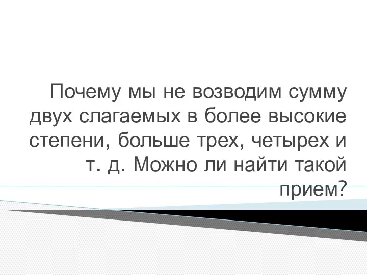 Почему мы не возводим сумму двух слагаемых в более высокие степени,