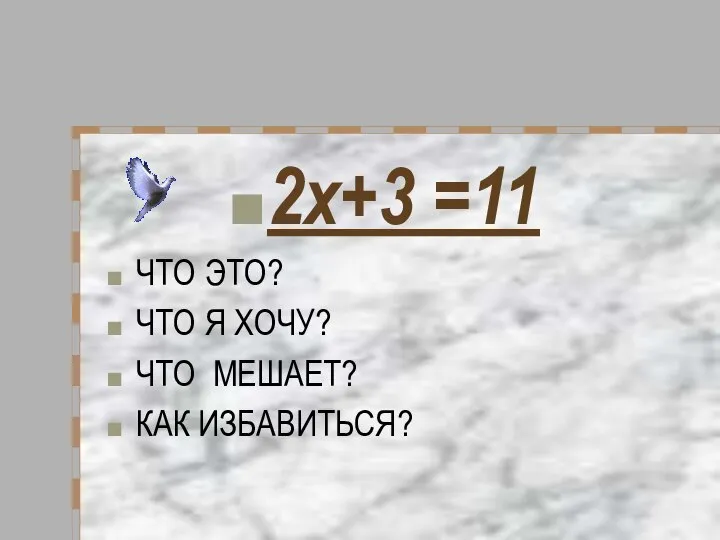 2х+3 =11 ЧТО ЭТО? ЧТО Я ХОЧУ? ЧТО МЕШАЕТ? КАК ИЗБАВИТЬСЯ?