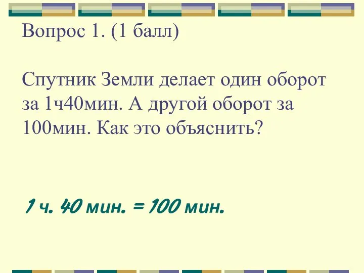 Вопрос 1. (1 балл) Спутник Земли делает один оборот за 1ч40мин.