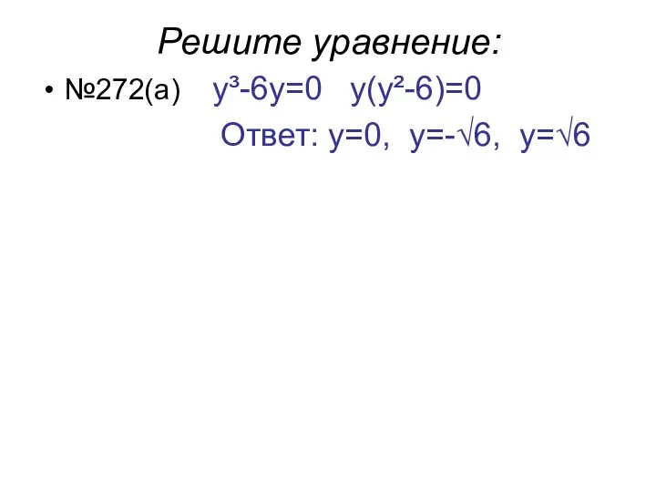Решите уравнение: №272(а) y³-6y=0 y(y²-6)=0 Ответ: у=0, у=-√6, y=√6