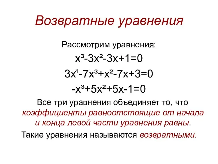 Возвратные уравнения Рассмотрим уравнения: x³-3x²-3x+1=0 3х -7х³+x²-7x+3=0 -х³+5x²+5x-1=0 Все три уравнения