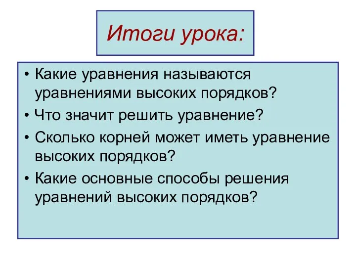 Итоги урока: Какие уравнения называются уравнениями высоких порядков? Что значит решить