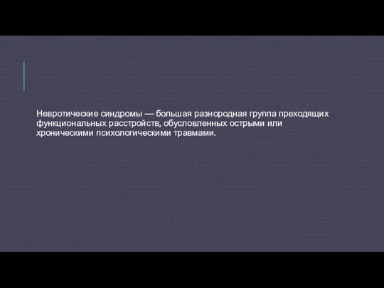 Невротические синдромы — большая разнородная группа преходящих функциональных расстройств, обусловленных острыми или хроническими психологическими травмами.