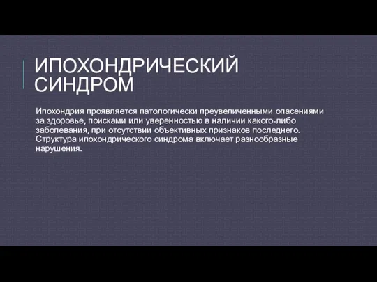 ИПОХОНДРИЧЕСКИЙ СИНДРОМ Ипохондрия проявляется патологически преувеличенными опасениями за здоровье, поисками или