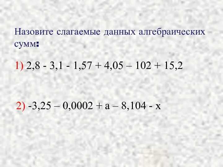 Назовите слагаемые данных алгебраических сумм: 1) 2,8 - 3,1 - 1,57