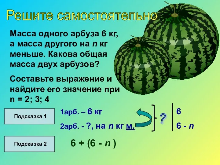 Решите самостоятельно Масса одного арбуза 6 кг, а масса другого на