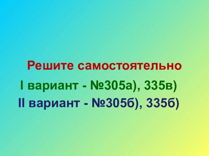 Решите самостоятельно I вариант - №305а), 335в) II вариант - №305б), 335б)