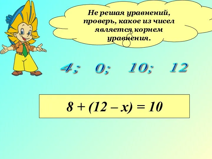 Не решая уравнений, проверь, какое из чисел является корнем уравнения. 4;