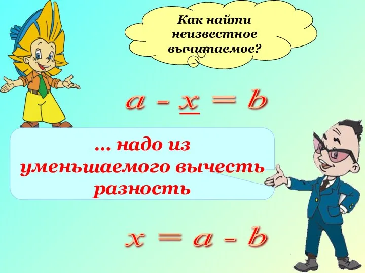 Как найти неизвестное вычитаемое? … надо из уменьшаемого вычесть разность х = а - b