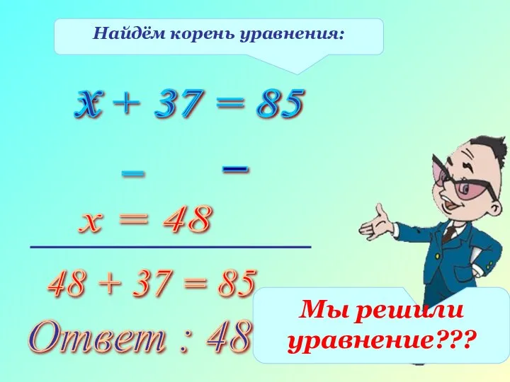 Найдём корень уравнения: х + 37 = 85 х 37 85