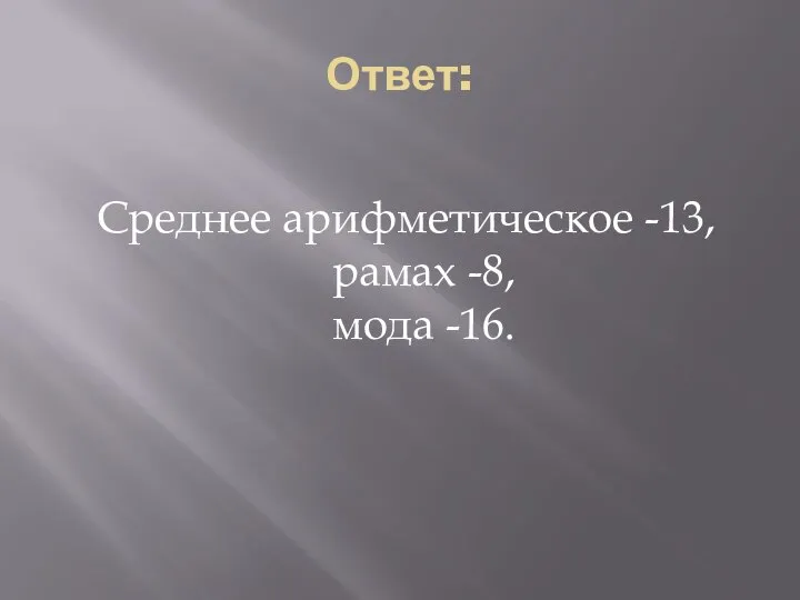 Ответ: Среднее арифметическое -13, рамах -8, мода -16.