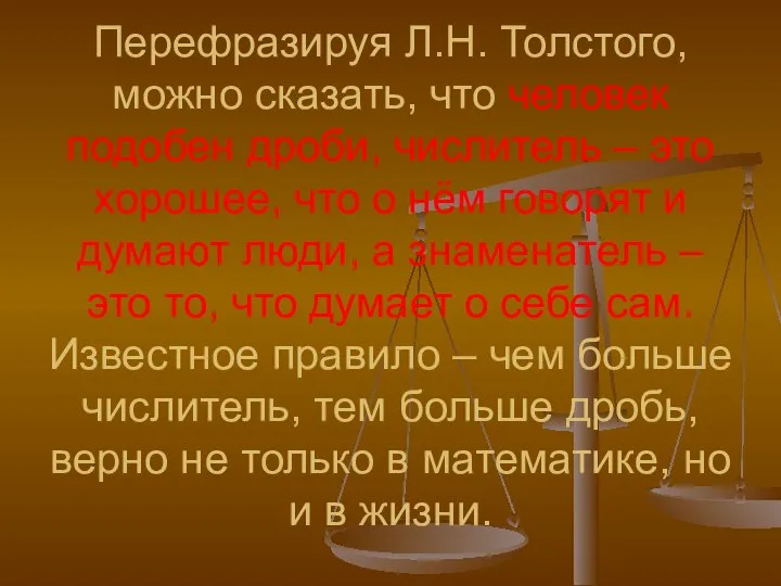 Перефразируя Л.Н. Толстого, можно сказать, что человек подобен дроби, числитель –