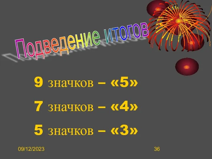 09/12/2023 Подведение итогов 9 значков – «5» 7 значков – «4» 5 значков – «3»