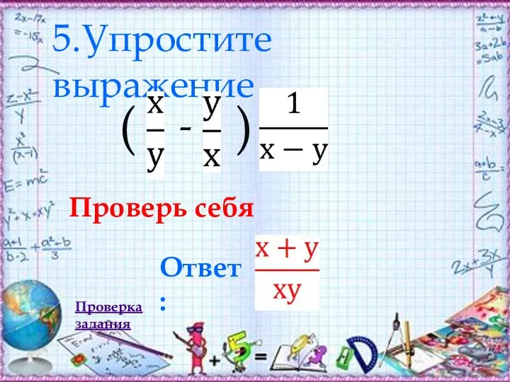 5.Упростите выражение Ответ: Проверь себя Проверка задания