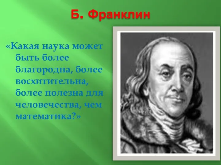 Б. Франклин «Какая наука может быть более благородна, более восхитительна, более полезна для человечества, чем математика?»