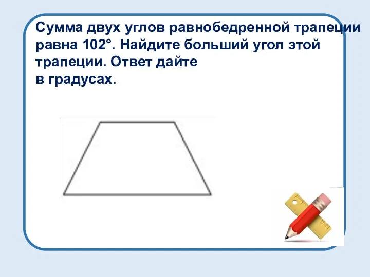 Сумма двух углов равнобедренной трапеции равна 102°. Найдите больший угол этой трапеции. Ответ дайте в градусах.