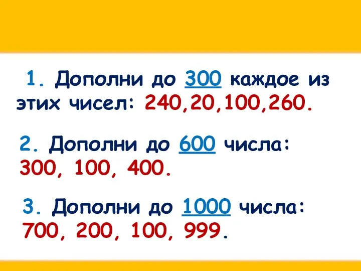 1. Дополни до 300 каждое из этих чисел: 240,20,100,260. 2. Дополни