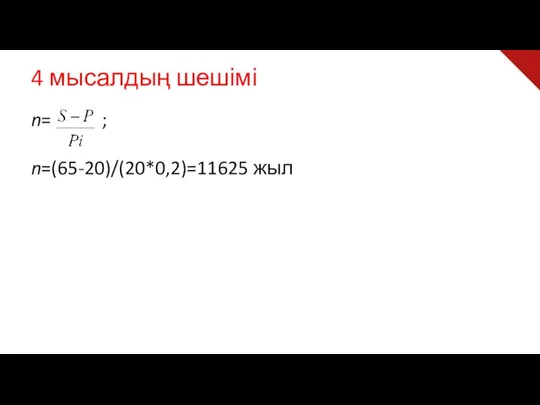 4 мысалдың шешімі n= ; n=(65-20)/(20*0,2)=11625 жыл