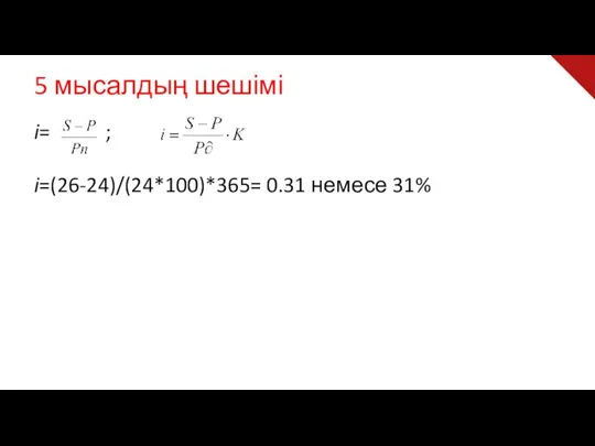 5 мысалдың шешімі i= ; i=(26-24)/(24*100)*365= 0.31 немесе 31%