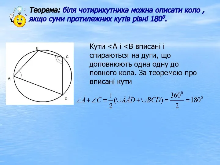 Теорема: біля чотирикутника можна описати коло , якщо суми протилежних кутів рівні 1800. Кути