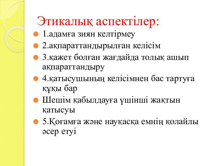 Этикалық аспектілер: 1.адамға зиян келтірмеу 2.ақпараттандырылған келісім 3.қажет болған жағдайда толық