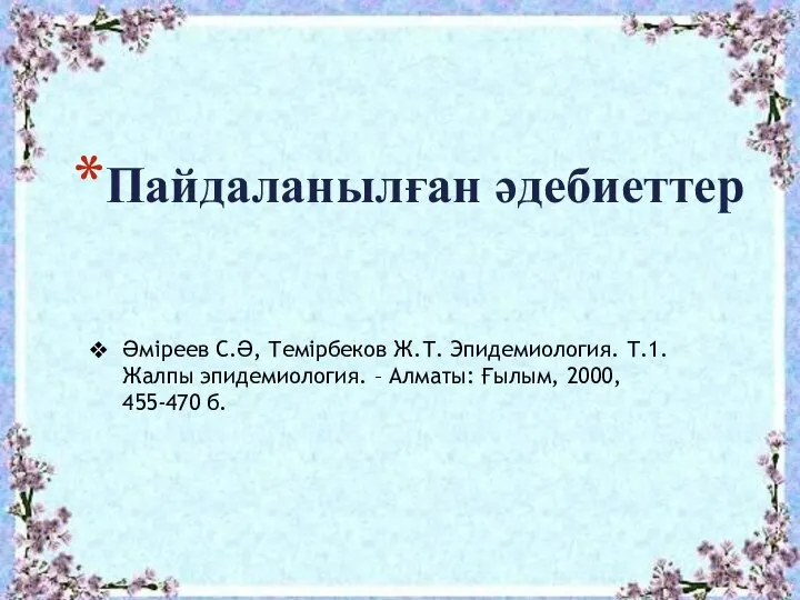 Пайдаланылған әдебиеттер Әміреев С.Ә, Темірбеков Ж.Т. Эпидемиология. Т.1. Жалпы эпидемиология. – Алматы: Ғылым, 2000, 455-470 б.