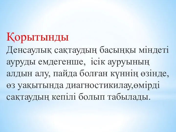 Қорытынды Денсаулық сақтаудың басыңқы міндеті ауруды емдегенше, ісік ауруының алдын алу,