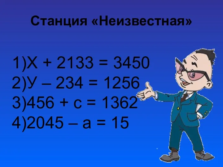 Станция «Неизвестная» 1)Х + 2133 = 3450 2)У – 234 =