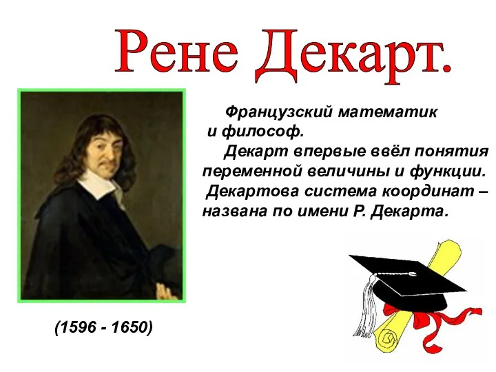 Французский математик и философ. Декарт впервые ввёл понятия переменной величины и