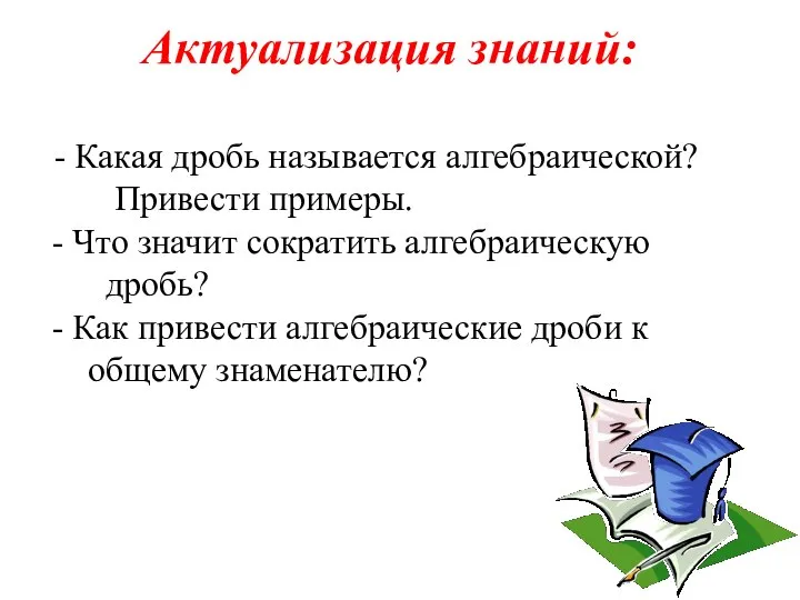 Актуализация знаний: - Какая дробь называется алгебраической? Привести примеры. - Что