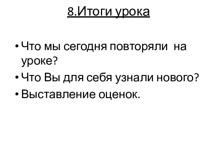 8.Итоги урока Что мы сегодня повторяли на уроке? Что Вы для себя узнали нового? Выставление оценок.