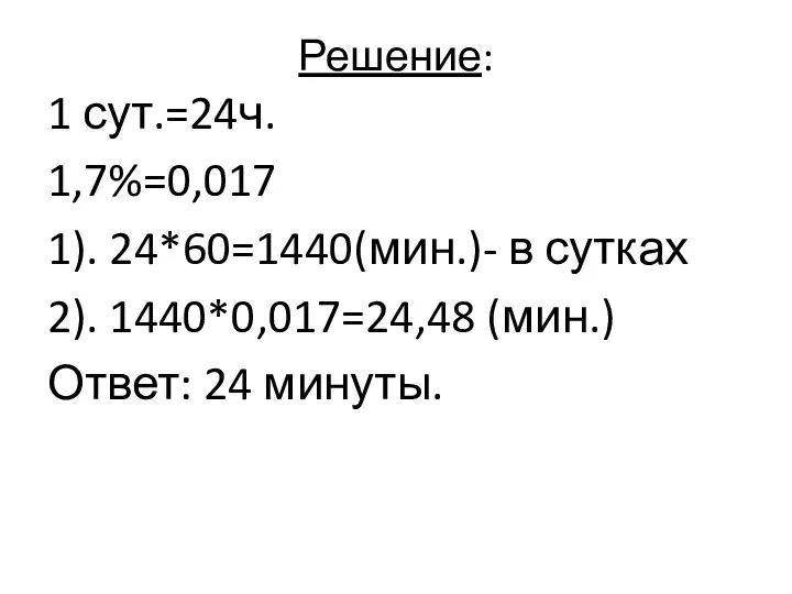 Решение: 1 сут.=24ч. 1,7%=0,017 1). 24*60=1440(мин.)- в сутках 2). 1440*0,017=24,48 (мин.) Ответ: 24 минуты.