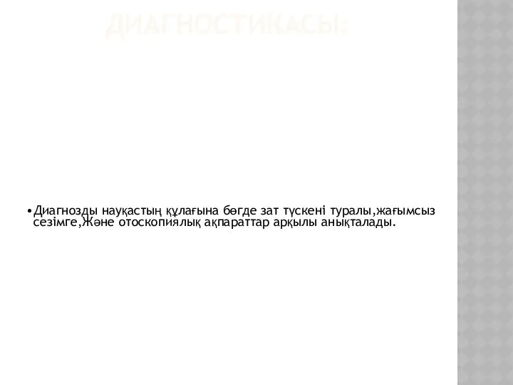 ДИАГНОСТИКАСЫ: Диагнозды науқастың құлағына бөгде зат түскені туралы,жағымсыз сезімге,Және отоскопиялық ақпараттар арқылы анықталады.