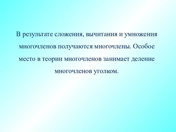 В результате сложения, вычитания и умножения многочленов получаются многочлены. Особое место